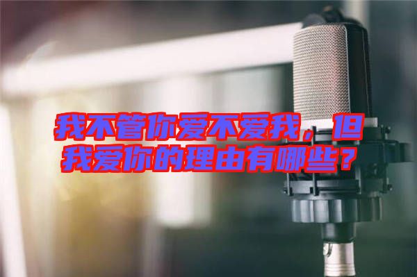 我不管你愛不愛我，但我愛你的理由有哪些？