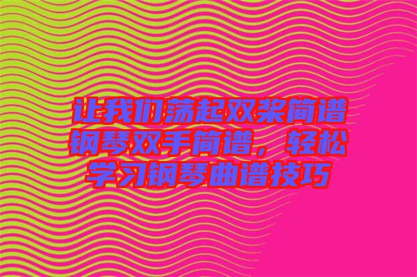 讓我們蕩起雙槳簡譜鋼琴雙手簡譜，輕松學(xué)習(xí)鋼琴曲譜技巧