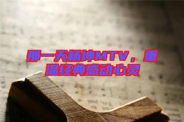 那一天楊坤MTV，重溫經(jīng)典感動(dòng)心靈