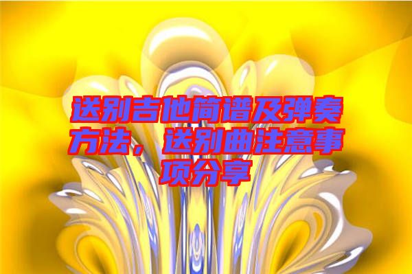 送別吉他簡譜及彈奏方法，送別曲注意事項(xiàng)分享