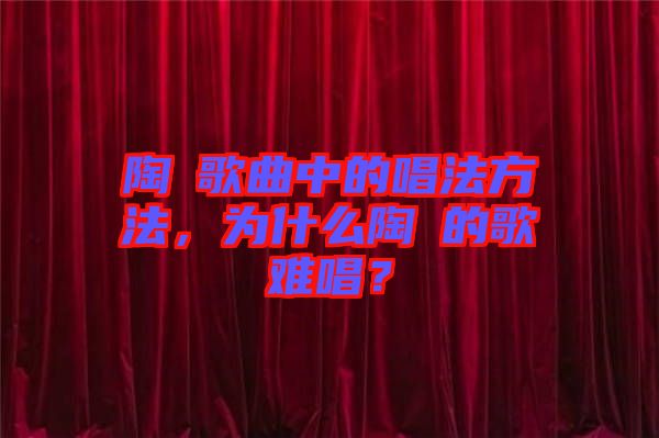 陶喆歌曲中的唱法方法，為什么陶喆的歌難唱？