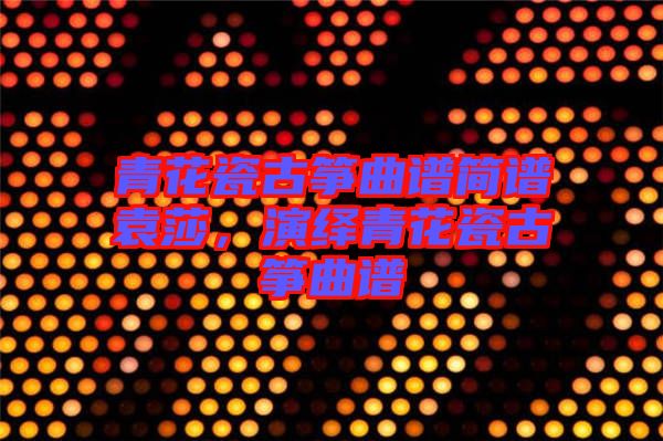 青花瓷古箏曲譜簡譜袁莎，演繹青花瓷古箏曲譜