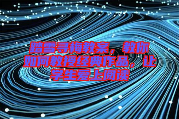 踏雪尋梅教案，教你如何教授經(jīng)典作品，讓學(xué)生愛上閱讀