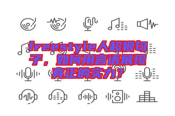 freestyle人超狠句子，如何用言語展現(xiàn)真正的實力？