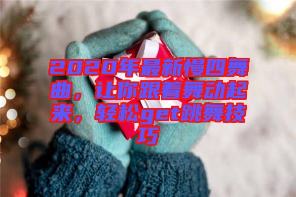 2020年最新慢四舞曲，讓你跟著舞動起來，輕松get跳舞技巧