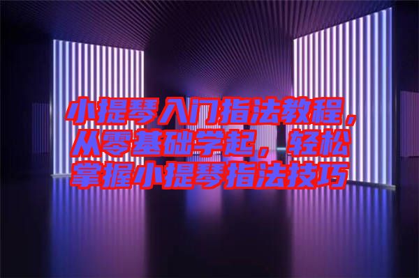 小提琴入門指法教程，從零基礎(chǔ)學(xué)起，輕松掌握小提琴指法技巧