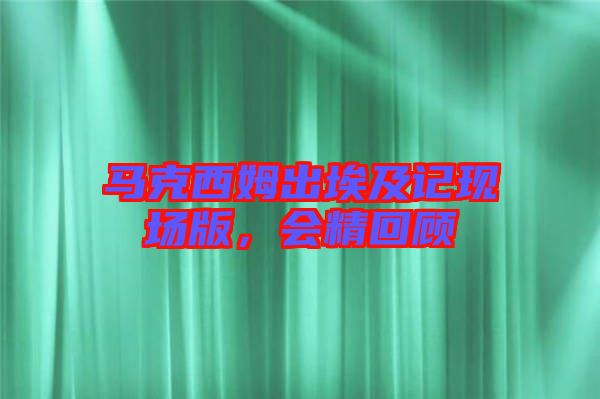 馬克西姆出埃及記現(xiàn)場版，會精回顧