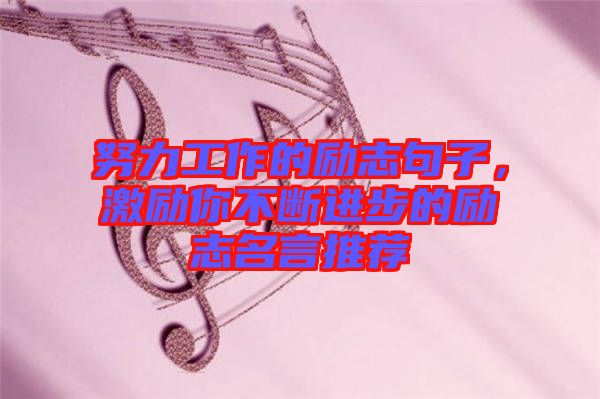 努力工作的勵志句子，激勵你不斷進(jìn)步的勵志名言推薦