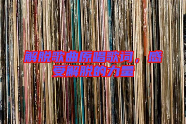 解脫歌曲原唱歌詞，感受解脫的力量