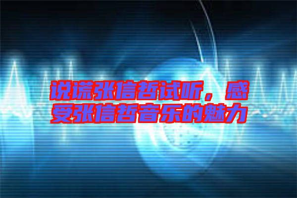 說謊張信哲試聽，感受張信哲音樂的魅力
