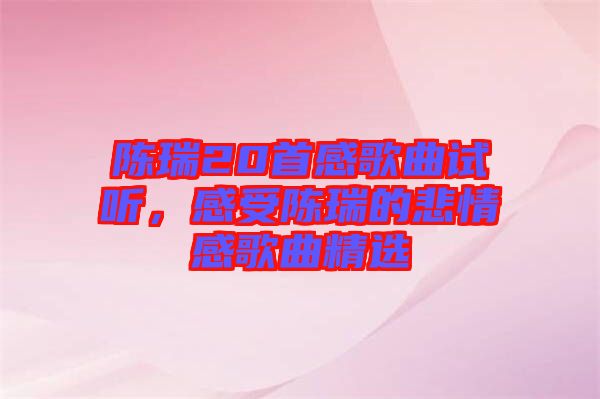 陳瑞20首感歌曲試聽，感受陳瑞的悲情感歌曲精選