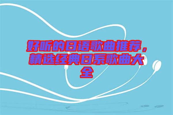 好聽的日語歌曲推薦，精選經(jīng)典日系歌曲大全