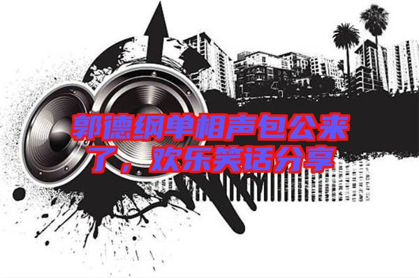 郭德綱單相聲包公來了，歡樂笑話分享