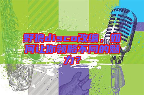 野狼disco改編，如何讓你領(lǐng)略不同的魅力？