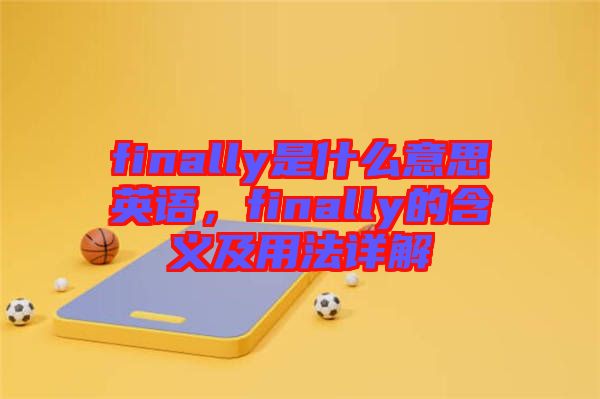 finally是什么意思英語(yǔ)，finally的含義及用法詳解