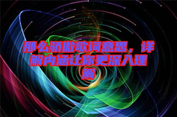 那么驕傲歌詞意思，詳解內(nèi)涵讓你更深入理解