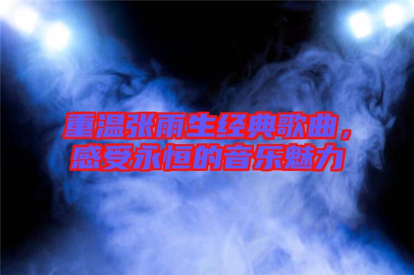 重溫張雨生經典歌曲，感受永恒的音樂魅力