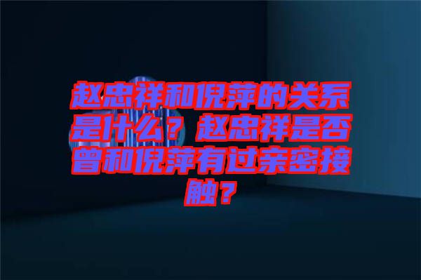 趙忠祥和倪萍的關(guān)系是什么？趙忠祥是否曾和倪萍有過親密接觸？