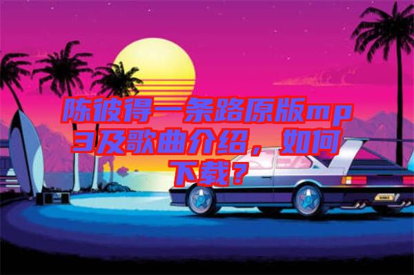 陳彼得一條路原版mp3及歌曲介紹，如何下載？