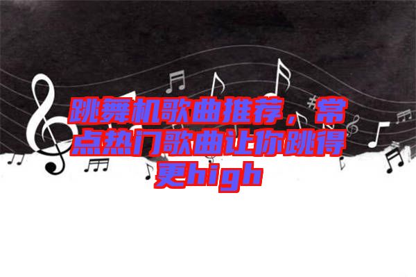 跳舞機(jī)歌曲推薦，常點(diǎn)熱門(mén)歌曲讓你跳得更high