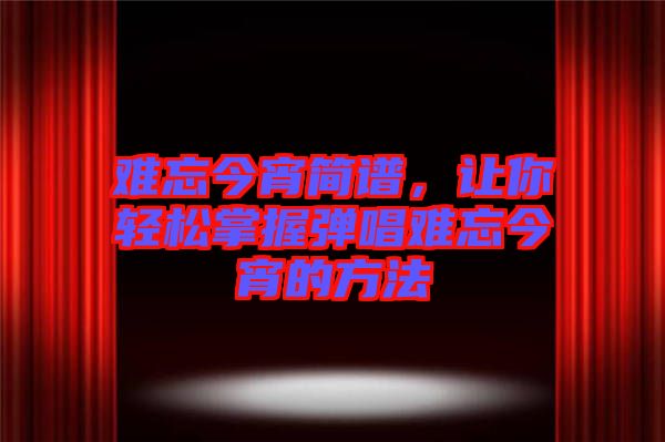 難忘今宵簡(jiǎn)譜，讓你輕松掌握彈唱難忘今宵的方法