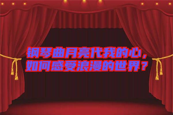 鋼琴曲月亮代我的心，如何感受浪漫的世界？