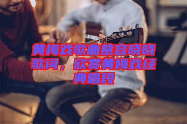 黃梅戲歌曲慕容曉曉歌詞，欣賞黃梅戲經(jīng)典唱段