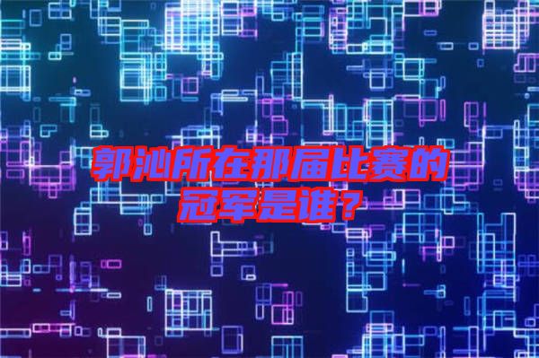 郭沁所在那屆比賽的冠軍是誰？