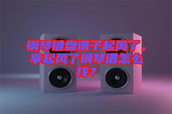 鋼琴鍵盤譜子起風了，享起風了鋼琴譜怎么找？