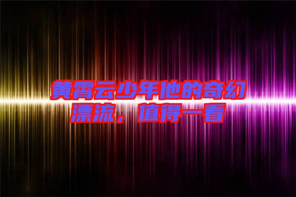 黃霄云少年他的奇幻漂流，值得一看