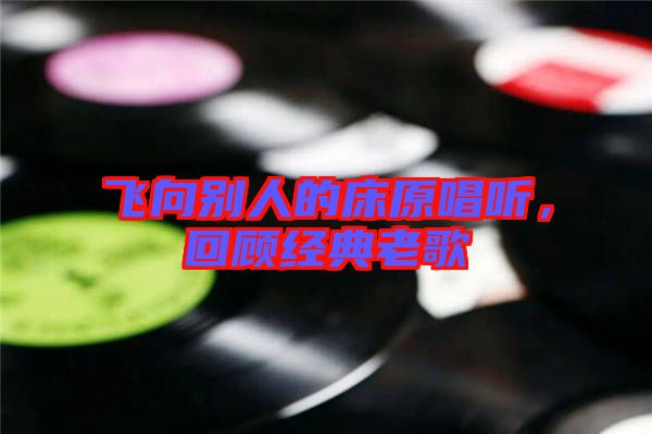 飛向別人的床原唱聽，回顧經(jīng)典老歌