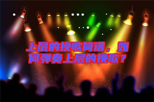 上層的挽歌簡(jiǎn)譜，如何彈奏上層的挽歌？