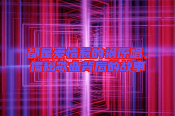 都是愛情惹的禍原唱，揭秘歌曲背后的故事