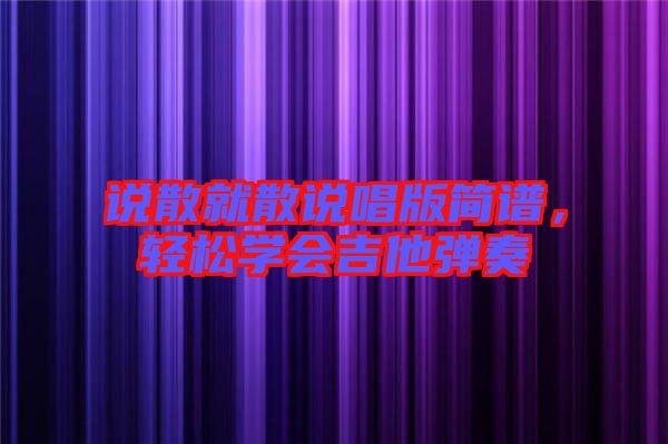 說散就散說唱版簡譜，輕松學(xué)會吉他彈奏