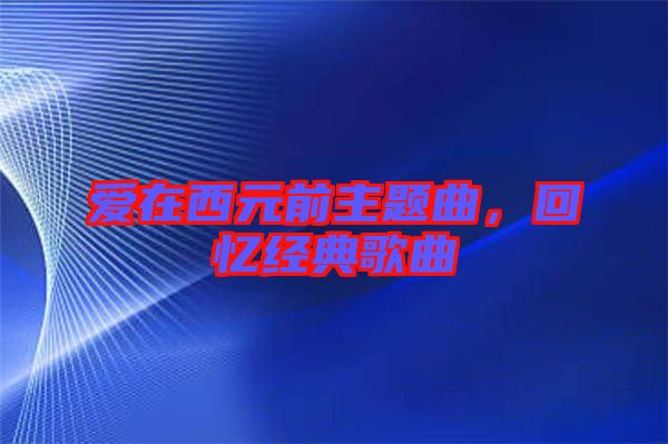 愛(ài)在西元前主題曲，回憶經(jīng)典歌曲