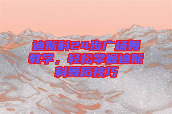 迪斯科24步廣場(chǎng)舞教學(xué)，輕松掌握迪斯科舞蹈技巧
