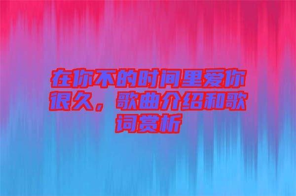 在你不的時間里愛你很久，歌曲介紹和歌詞賞析