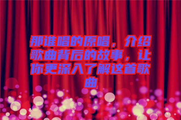 那誰(shuí)唱的原唱，介紹歌曲背后的故事，讓你更深入了解這首歌曲