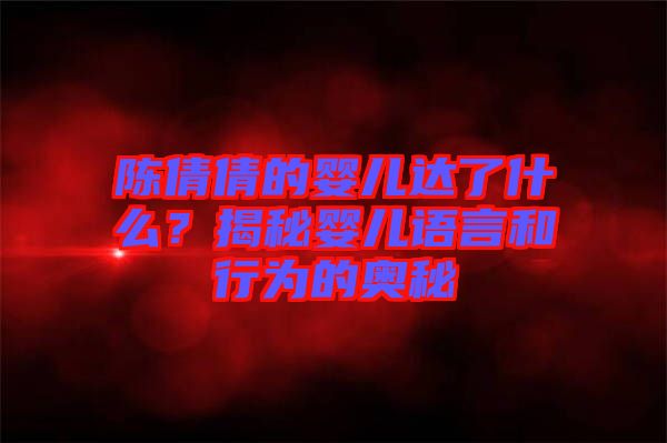 陳倩倩的嬰兒達(dá)了什么？揭秘嬰兒語言和行為的奧秘