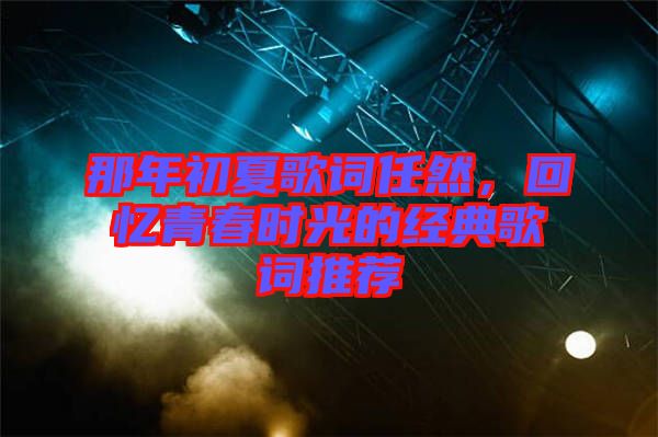 那年初夏歌詞任然，回憶青春時光的經(jīng)典歌詞推薦