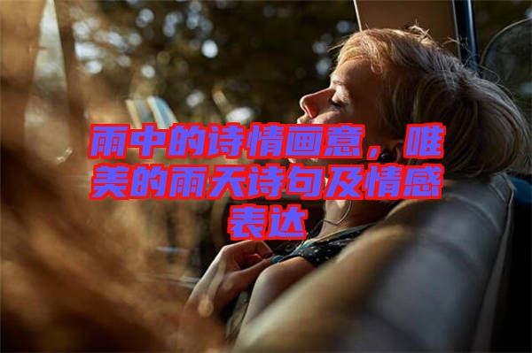 雨中的詩情畫意，唯美的雨天詩句及情感表達(dá)