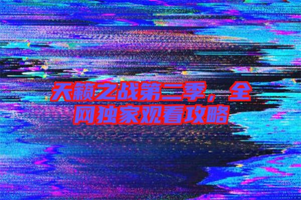 天籟之戰(zhàn)第二季，全網(wǎng)獨(dú)家觀看攻略