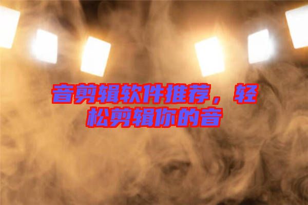 音剪輯軟件推薦，輕松剪輯你的音