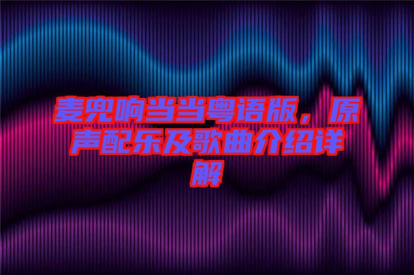 麥兜響當(dāng)當(dāng)粵語(yǔ)版，原聲配樂(lè)及歌曲介紹詳解