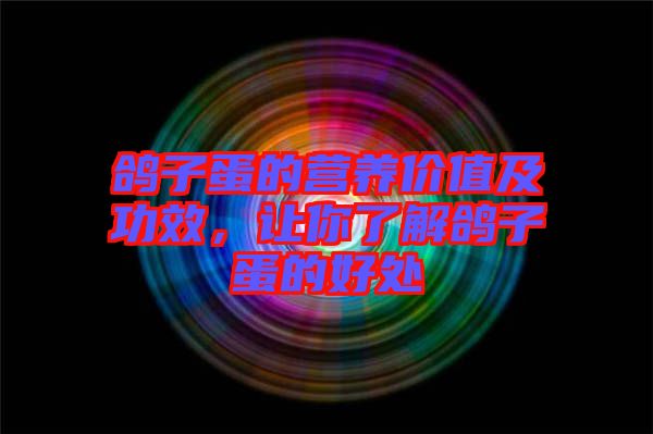 鴿子蛋的營(yíng)養(yǎng)價(jià)值及功效，讓你了解鴿子蛋的好處