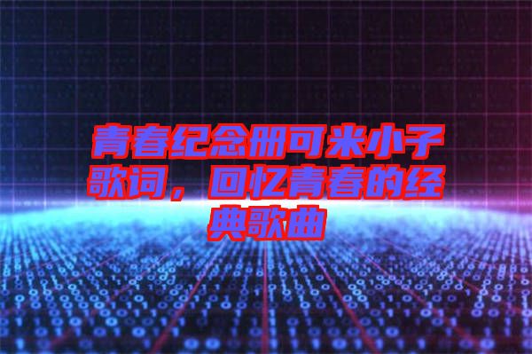 青春紀念冊可米小子歌詞，回憶青春的經(jīng)典歌曲