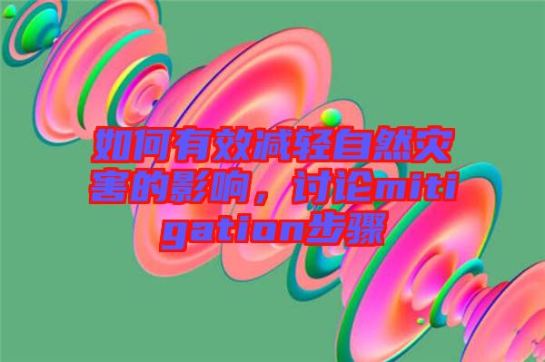 如何有效減輕自然災(zāi)害的影響，討論mitigation步驟