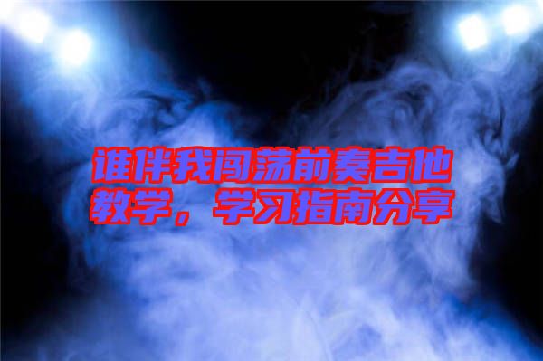 誰(shuí)伴我闖蕩前奏吉他教學(xué)，學(xué)習(xí)指南分享