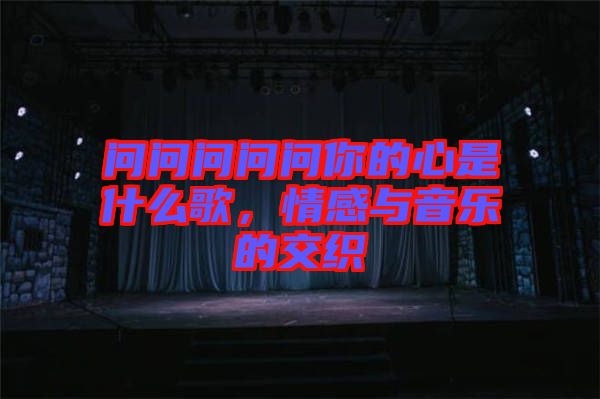 問問問問問你的心是什么歌，情感與音樂的交織