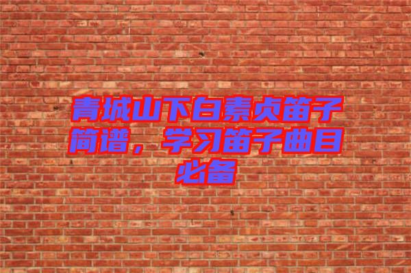 青城山下白素貞笛子簡譜，學習笛子曲目必備
